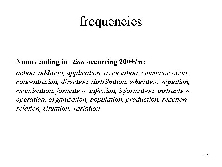 frequencies Nouns ending in –tion occurring 200+/m: action, addition, application, association, communication, concentration, direction,