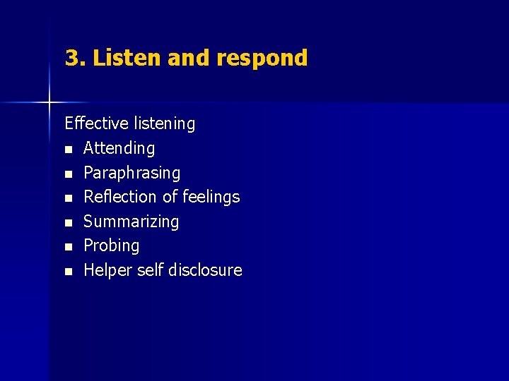 3. Listen and respond Effective listening n Attending n Paraphrasing n Reflection of feelings