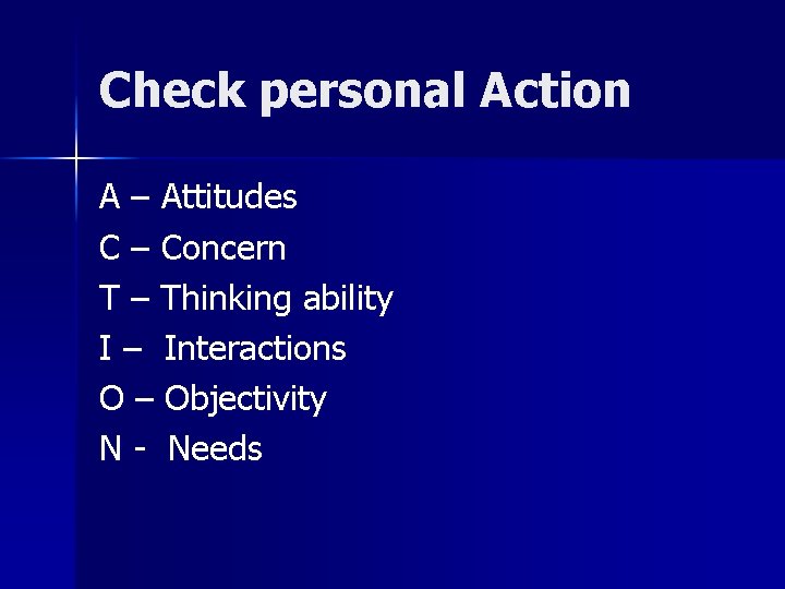 Check personal Action A – Attitudes C – Concern T – Thinking ability I