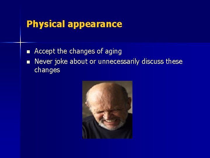 Physical appearance n n Accept the changes of aging Never joke about or unnecessarily