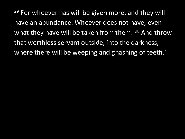 For whoever has will be given more, and they will have an abundance. Whoever