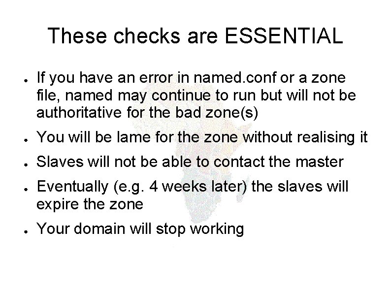 These checks are ESSENTIAL ● If you have an error in named. conf or