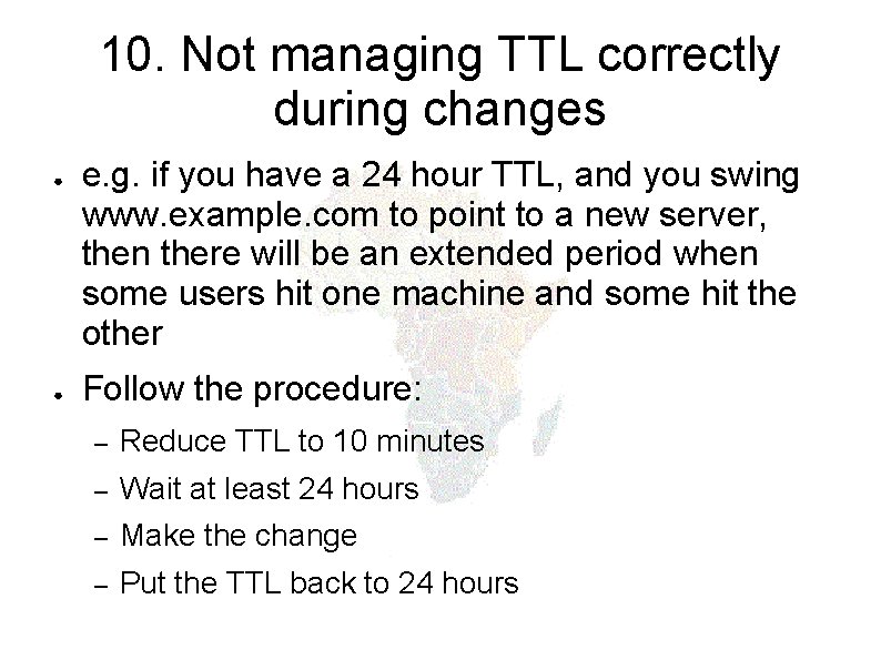 10. Not managing TTL correctly during changes ● ● e. g. if you have