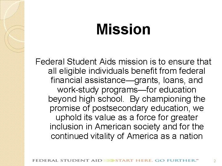 Mission Federal Student Aids mission is to ensure that all eligible individuals benefit from