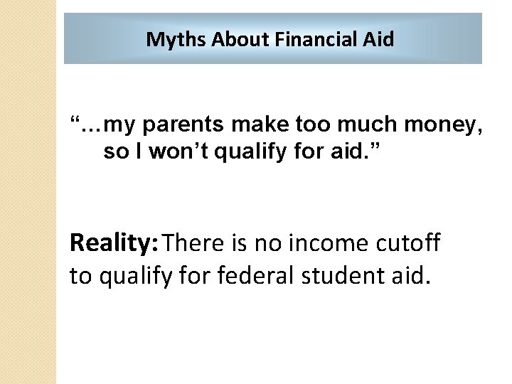 Myths About Financial Aid “…my parents make too much money, so I won’t qualify