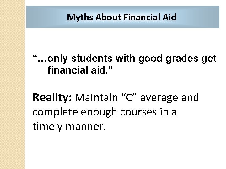 Myths About Financial Aid “…only students with good grades get financial aid. ” Reality:
