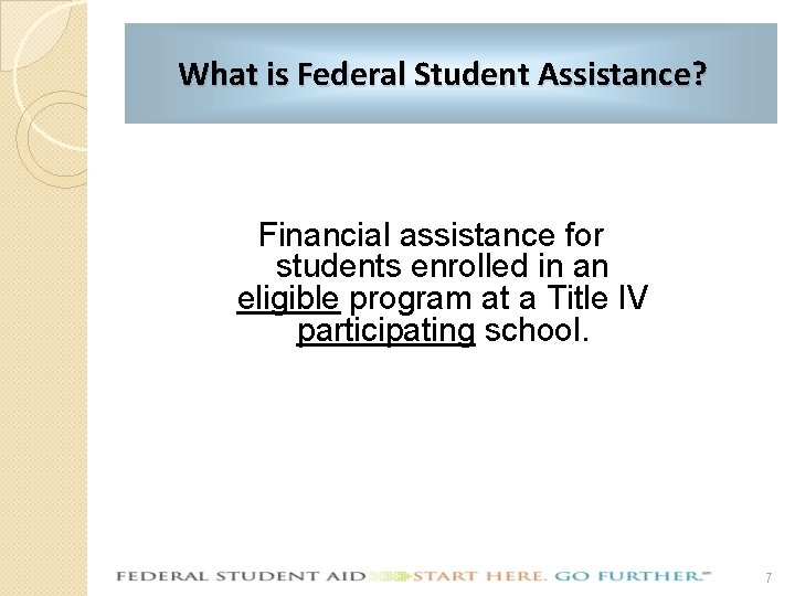 What is Federal Student Assistance? Financial assistance for students enrolled in an eligible program