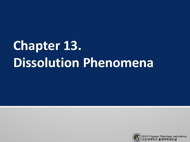 Chapter 13. Dissolution Phenomena SKKU Physical Pharmacy Laboratory 성균관대학교 물리약학연구실 