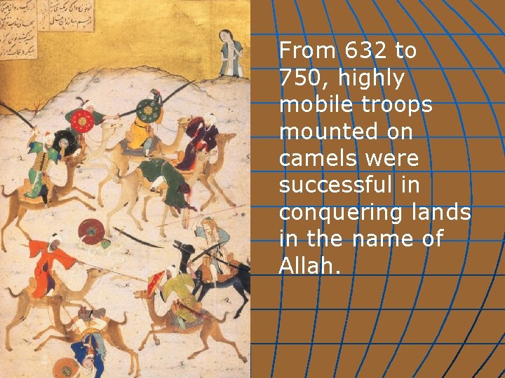 From 632 to 750, highly mobile troops mounted on camels were successful in conquering