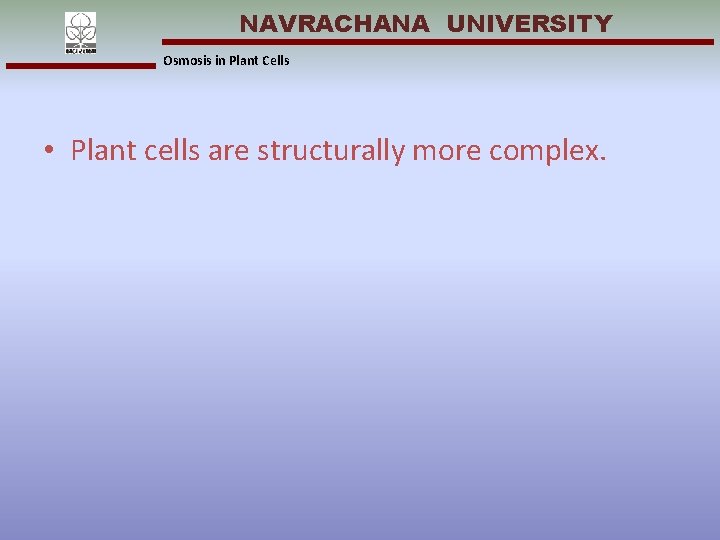NAVRACHANA UNIVERSITY Osmosis in Plant Cells • Plant cells are structurally more complex. 