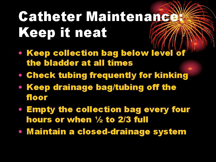 Catheter Maintenance: Keep it neat • Keep collection bag below level of the bladder