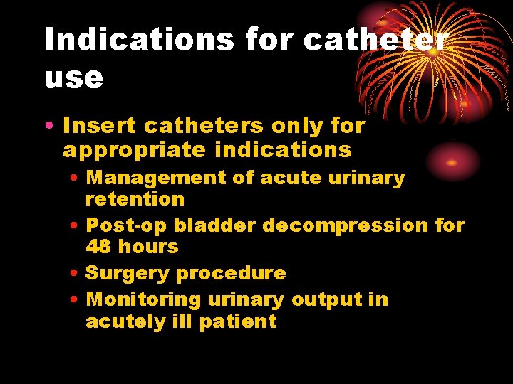 Indications for catheter use • Insert catheters only for appropriate indications • Management of
