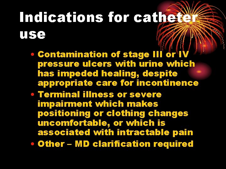 Indications for catheter use • Contamination of stage III or IV pressure ulcers with
