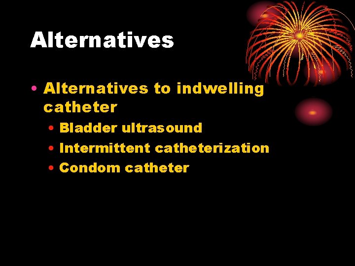 Alternatives • Alternatives to indwelling catheter • Bladder ultrasound • Intermittent catheterization • Condom