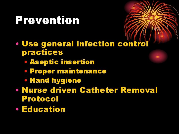 Prevention • Use general infection control practices • Aseptic insertion • Proper maintenance •