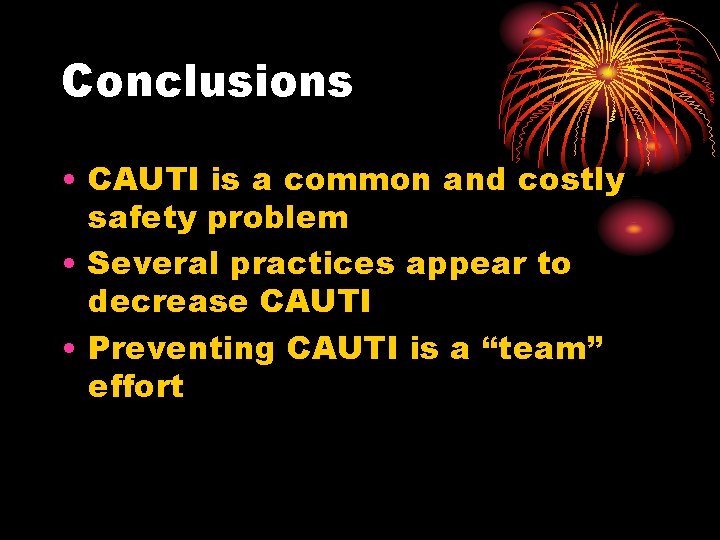 Conclusions • CAUTI is a common and costly safety problem • Several practices appear