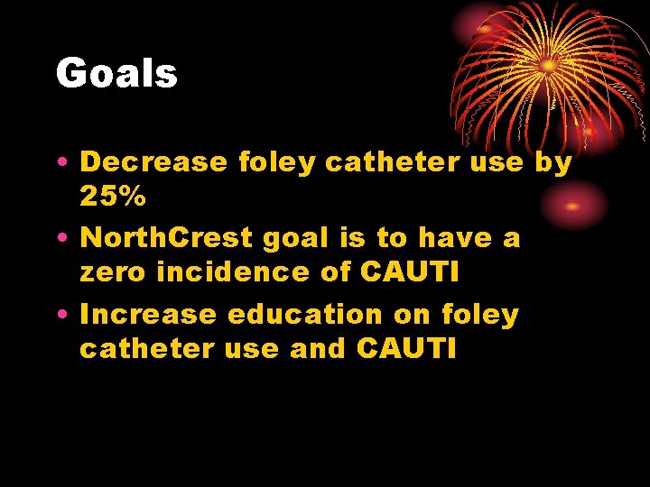 Goals • Decrease foley catheter use by 25% • North. Crest goal is to