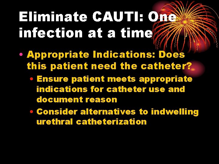 Eliminate CAUTI: One infection at a time • Appropriate Indications: Does this patient need