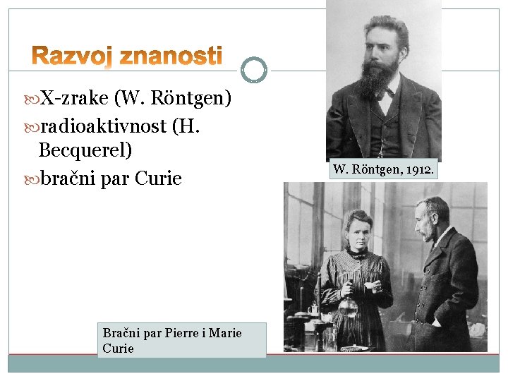  X-zrake (W. Röntgen) radioaktivnost (H. Becquerel) bračni par Curie Bračni par Pierre i
