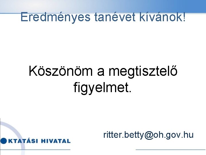 Eredményes tanévet kívánok! Köszönöm a megtisztelő figyelmet. ritter. betty@oh. gov. hu 