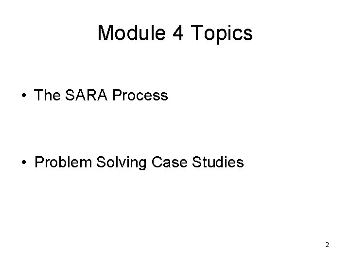 Module 4 Topics • The SARA Process • Problem Solving Case Studies 2 Module 4 Topics • The SARA Process • Problem Solving Case Studies 2