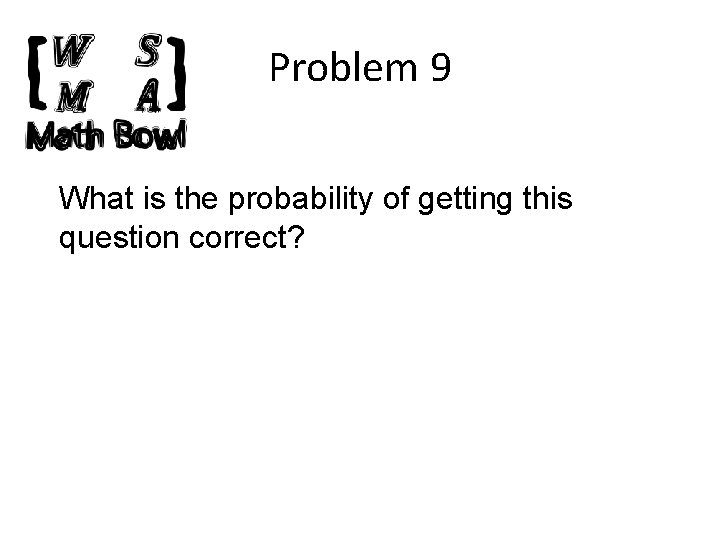 Problem 9 What is the probability of getting this question correct? 