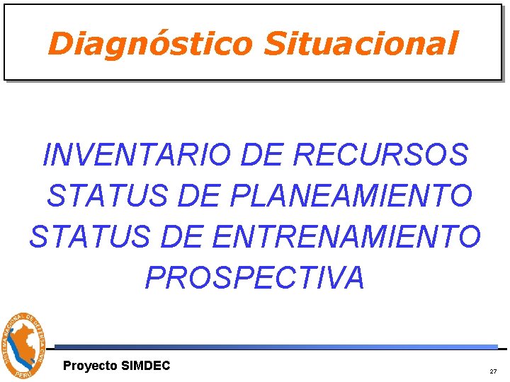 Diagnóstico Situacional INVENTARIO DE RECURSOS STATUS DE PLANEAMIENTO STATUS DE ENTRENAMIENTO PROSPECTIVA Proyecto SIMDEC