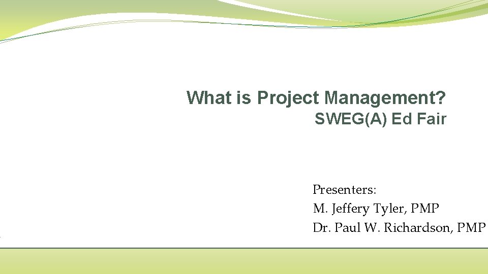 What is Project Management? SWEG(A) Ed Fair Presenters: M. Jeffery Tyler, PMP Dr. Paul