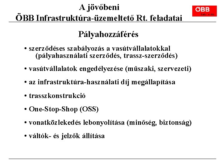 A jövőbeni ÖBB Infrastruktúra-üzemeltető Rt. feladatai Pályahozzáférés • szerződéses szabályozás a vasútvállalatokkal (pályahasználati szerződés,