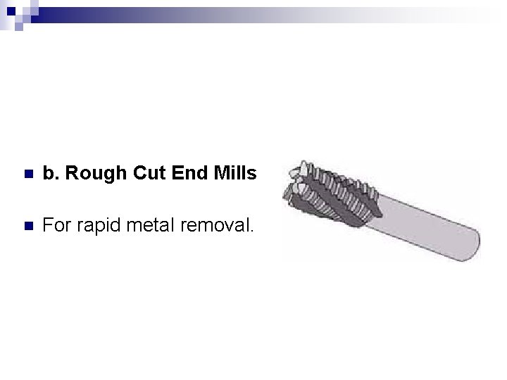 n b. Rough Cut End Mills n For rapid metal removal. 