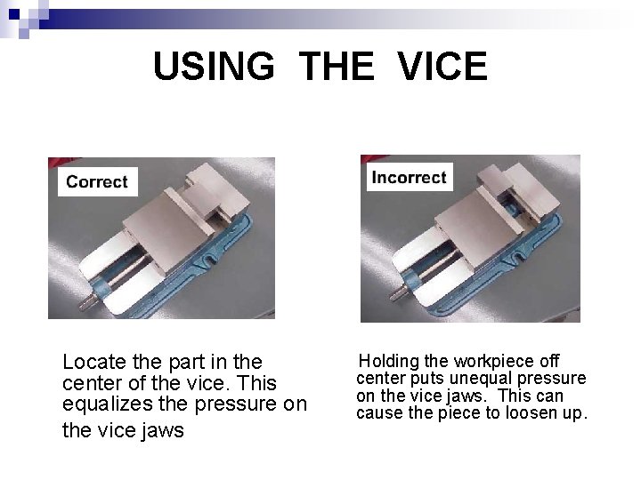 USING THE VICE Locate the part in the center of the vice. This equalizes