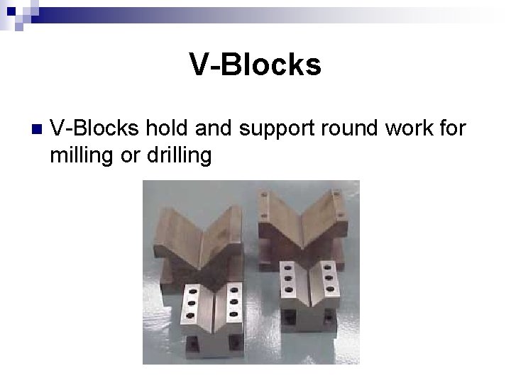 V-Blocks n V-Blocks hold and support round work for milling or drilling 