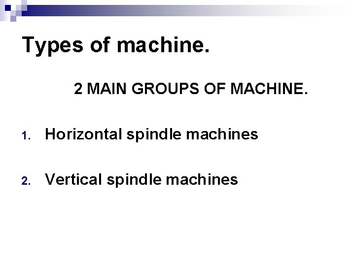 Types of machine. 2 MAIN GROUPS OF MACHINE. 1. Horizontal spindle machines 2. Vertical