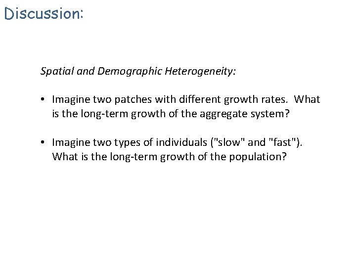 Discussion: Spatial and Demographic Heterogeneity: • Imagine two patches with different growth rates. What