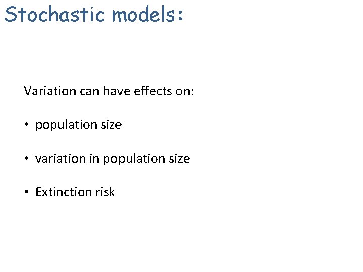 Stochastic models: Variation can have effects on: • population size • variation in population