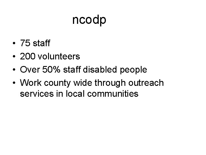 ncodp • • 75 staff 200 volunteers Over 50% staff disabled people Work county