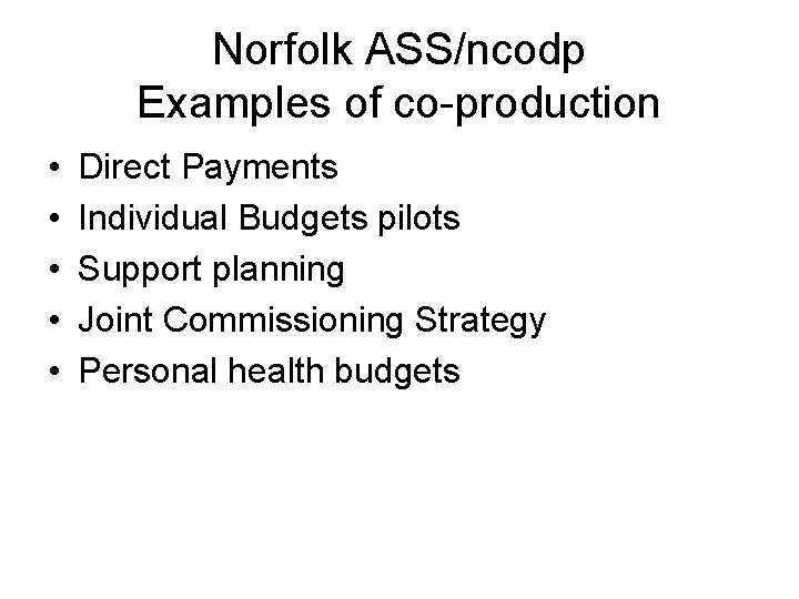 Norfolk ASS/ncodp Examples of co-production • • • Direct Payments Individual Budgets pilots Support