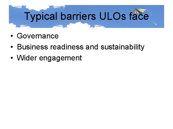 Typical barriers ULOs face • Governance • Business readiness and sustainability • Wider engagement