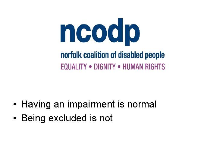  • Having an impairment is normal • Being excluded is not 