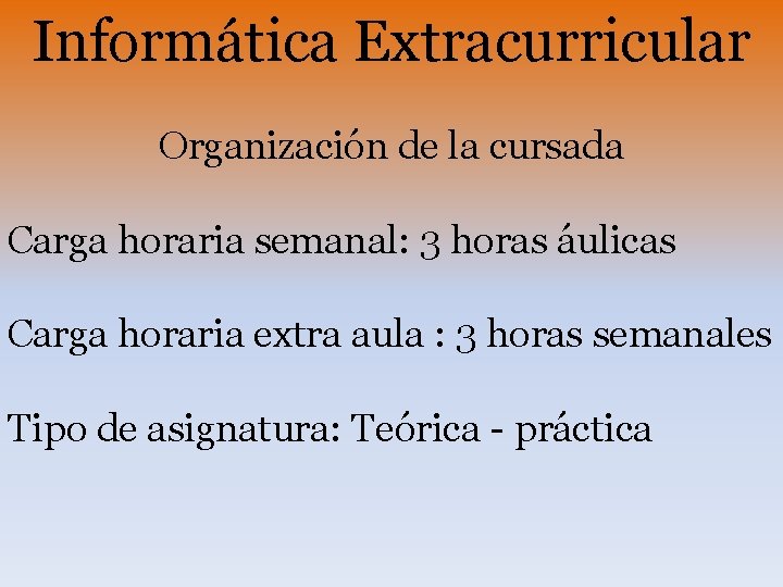 Informática Extracurricular Organización de la cursada Carga horaria semanal: 3 horas áulicas Carga horaria Informática Extracurricular Organización de la cursada Carga horaria semanal: 3 horas áulicas Carga horaria
