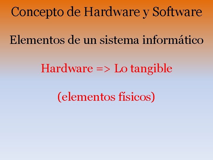 Concepto de Hardware y Software Elementos de un sistema informático Hardware => Lo tangible