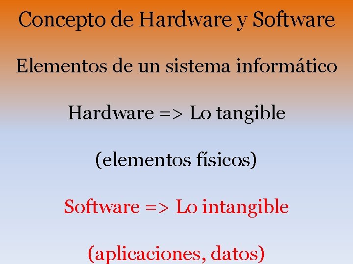 Concepto de Hardware y Software Elementos de un sistema informático Hardware => Lo tangible Concepto de Hardware y Software Elementos de un sistema informático Hardware => Lo tangible
