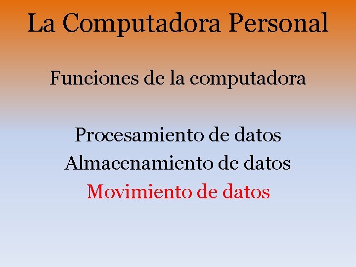 La Computadora Personal Funciones de la computadora Procesamiento de datos Almacenamiento de datos Movimiento