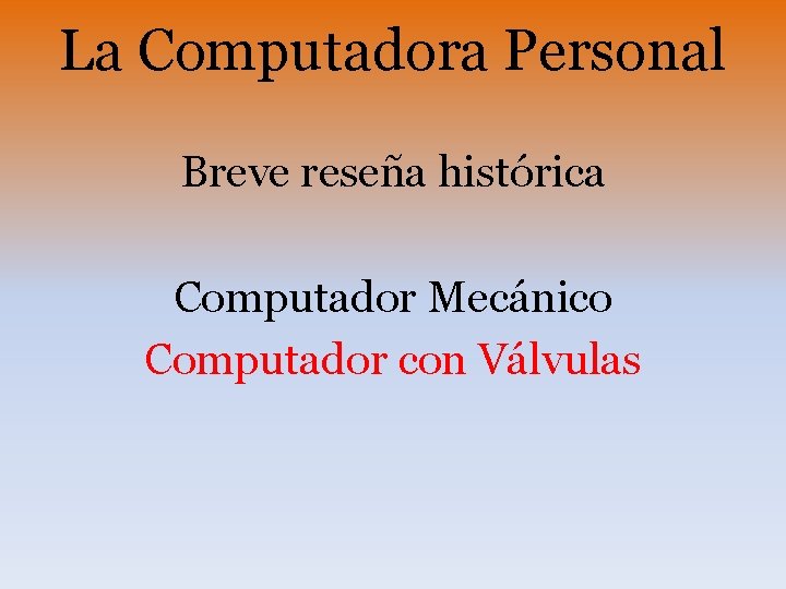 La Computadora Personal Breve reseña histórica Computador Mecánico Computador con Válvulas 