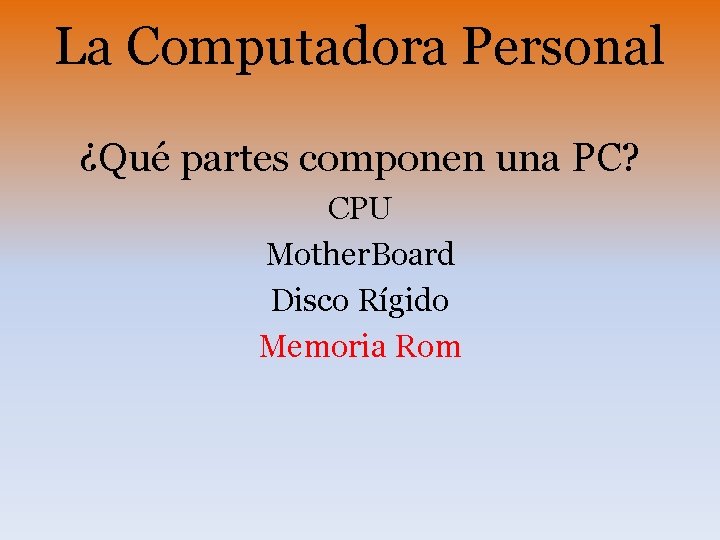 La Computadora Personal ¿Qué partes componen una PC? CPU Mother. Board Disco Rígido Memoria