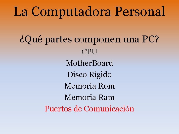 La Computadora Personal ¿Qué partes componen una PC? CPU Mother. Board Disco Rígido Memoria