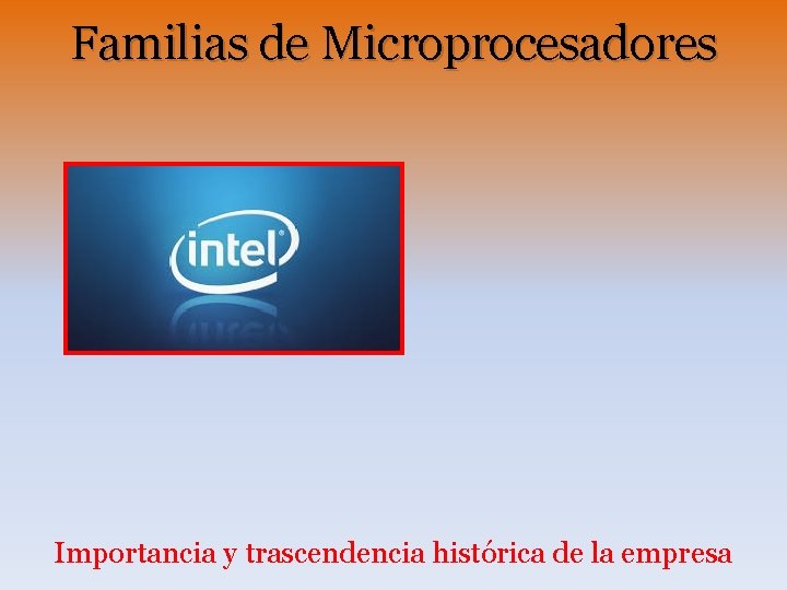 Familias de Microprocesadores Importancia y trascendencia histórica de la empresa Familias de Microprocesadores Importancia y trascendencia histórica de la empresa