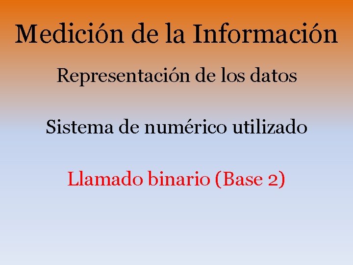 Medición de la Información Representación de los datos Sistema de numérico utilizado Llamado binario