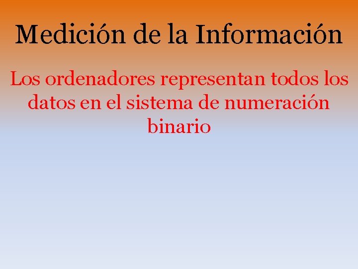 Medición de la Información Los ordenadores representan todos los datos en el sistema de