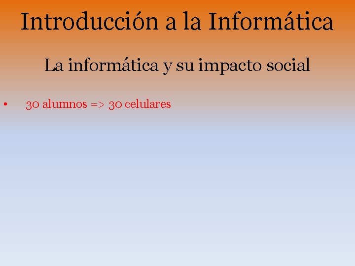 Introducción a la Informática La informática y su impacto social • 30 alumnos =>